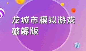 龙城市模拟游戏破解版（模拟城市游戏无限绿钞版下载）