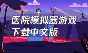 医院模拟器游戏下载中文版（手术模拟游戏中文版下载）
