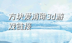 方块爱消除3d游戏链接（方块爱消除3d官方正版）