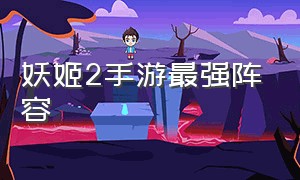 妖姬2手游最强阵容