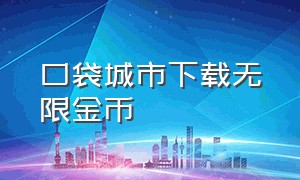 口袋城市下载无限金币（口袋城市2汉化版无限金钱）