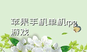 苹果手机单机rpg游戏（单机rpg手机游戏ios）