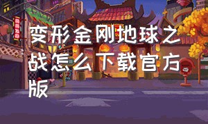 变形金刚地球之战怎么下载官方版