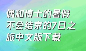偶和博士的暑假不会结束的7日之旅中文版下载（偶和博士的暑假汉化版下载）