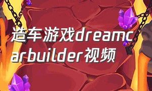 造车游戏dreamcarbuilder视频