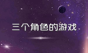 三个角色的游戏（三个角色切换的游戏）