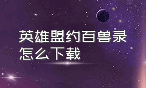 英雄盟约百兽录怎么下载