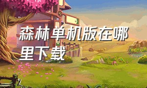 森林单机版在哪里下载（怎么下载森林中文版）