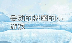 会动的拼图的小游戏（拼图游戏小游戏在线）