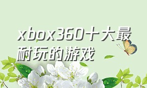 xbox360十大最耐玩的游戏