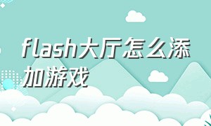 flash大厅怎么添加游戏