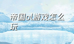 帝国ol游戏怎么玩