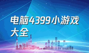 电脑4399小游戏大全（电脑版4399小游戏安装）