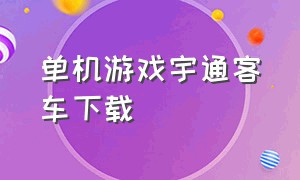 单机游戏宇通客车下载（国产长途客车游戏下载）