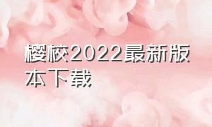 樱校2022最新版本下载（樱校最新版本2022中文版）