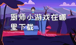 厨师小游戏在哪里下载