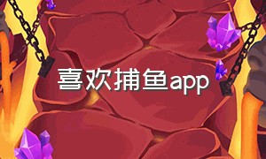 喜欢捕鱼app