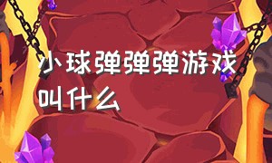 小球弹弹弹游戏叫什么（小球弹弹弹的游戏）