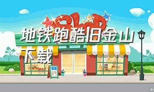 地铁跑酷旧金山下载（地铁跑酷旧金山中文版怎么下载）