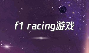f1 racing游戏（f1电脑赛车游戏怎么免费）