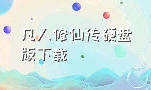 凡人修仙传硬盘版下载（凡人修仙传硬盘版下载安装）