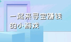 一起来寻宝赚钱的小游戏