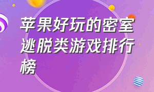 苹果好玩的密室逃脱类游戏排行榜（好玩的密室逃脱类游戏排行榜）