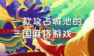 一款攻占城池的三国麻将游戏