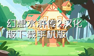 幻想水浒传2汉化版下载手机版