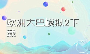 欧洲大巴模拟2下载（欧洲巴士模拟2手机版中文版下载）