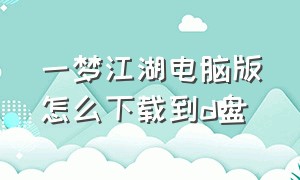 一梦江湖电脑版怎么下载到d盘