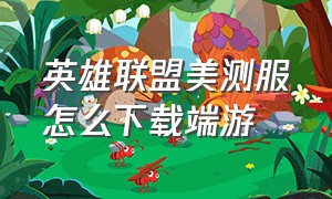 英雄联盟美测服怎么下载端游