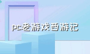 pc老游戏西游记（西游记单机老游戏）