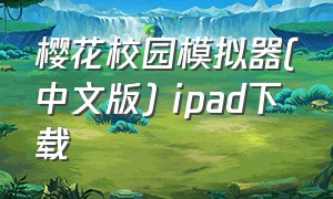 樱花校园模拟器(中文版) ipad下载（樱花校园模拟器苹果手机下载方法）