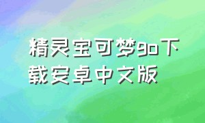 精灵宝可梦go下载安卓中文版