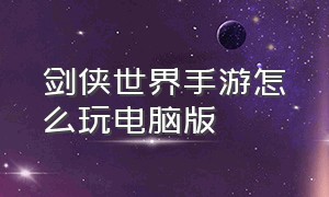 剑侠世界手游怎么玩电脑版