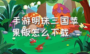 手游明珠三国苹果版怎么下载