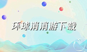 环球消消游下载（免费开心消消乐单机版下载）