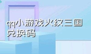 qq小游戏火纹三国兑换码（qq小游戏街区篮球兑换码2024）