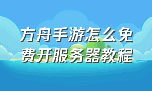 方舟手游怎么免费开服务器教程