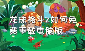 龙珠格斗z如何免费下载电脑版