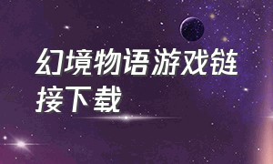 幻境物语游戏链接下载（幻境 下载）