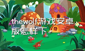 thewolf游戏安卓版怎样下