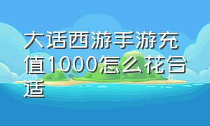 大话西游手游充值1000怎么花合适