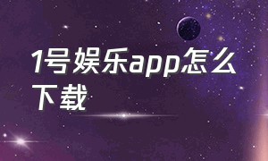 1号娱乐app怎么下载