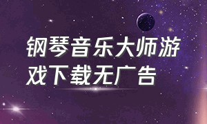 钢琴音乐大师游戏下载无广告