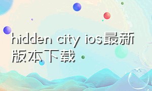 hidden city ios最新版本下载（hiddencity在苹果app下架了吗）