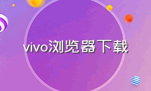 vivo浏览器下载（vivo浏览器下载安装）