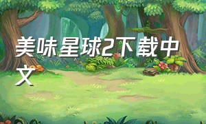 美味星球2下载中文（美味星球下载中文版最新版）