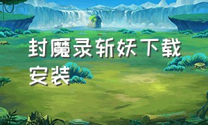 封魔录斩妖下载安装（斩妖伏魔录官网下载）